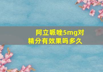 阿立哌唑5mg对精分有效果吗多久