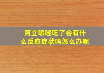 阿立哌唑吃了会有什么反应症状吗怎么办呢