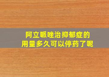 阿立哌唑治抑郁症的用量多久可以停药了呢