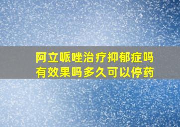 阿立哌唑治疗抑郁症吗有效果吗多久可以停药