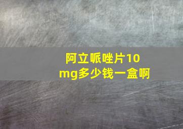 阿立哌唑片10mg多少钱一盒啊