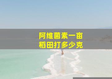 阿维菌素一亩稻田打多少克