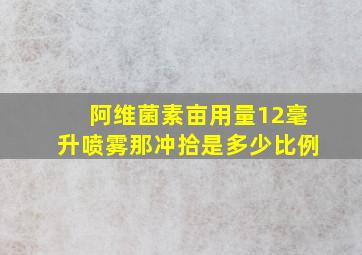 阿维菌素亩用量12毫升喷雾那冲拾是多少比例