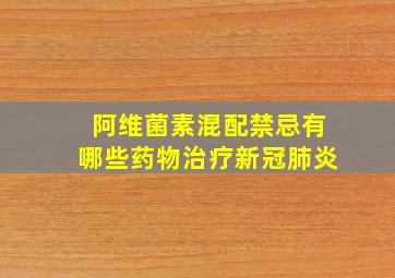 阿维菌素混配禁忌有哪些药物治疗新冠肺炎