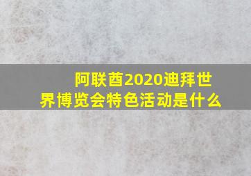 阿联酋2020迪拜世界博览会特色活动是什么