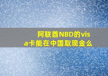 阿联酋NBD的visa卡能在中国取现金么