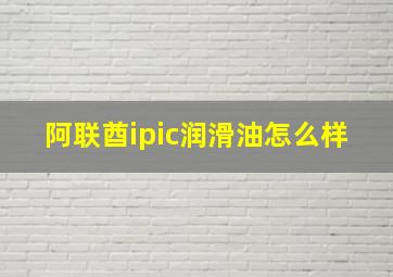 阿联酋ipic润滑油怎么样