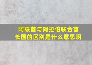 阿联酋与阿拉伯联合酋长国的区别是什么意思啊