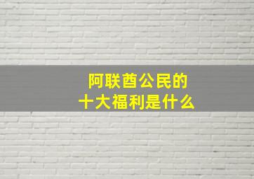 阿联酋公民的十大福利是什么