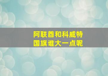 阿联酋和科威特国旗谁大一点呢