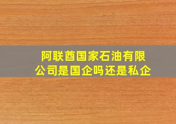 阿联酋国家石油有限公司是国企吗还是私企