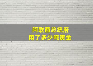 阿联酋总统府用了多少吨黄金