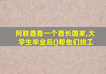 阿联酋是一个酋长国家,大学生毕业后()帮他们找工