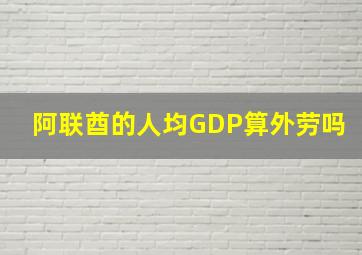 阿联酋的人均GDP算外劳吗