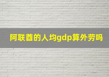 阿联酋的人均gdp算外劳吗