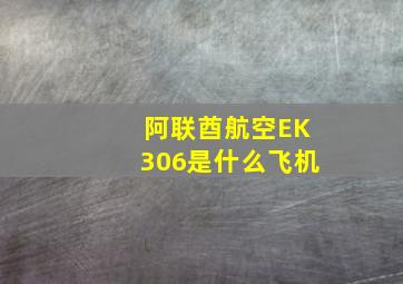 阿联酋航空EK306是什么飞机