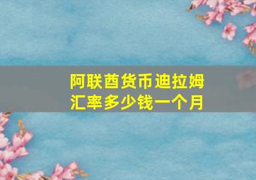 阿联酋货币迪拉姆汇率多少钱一个月