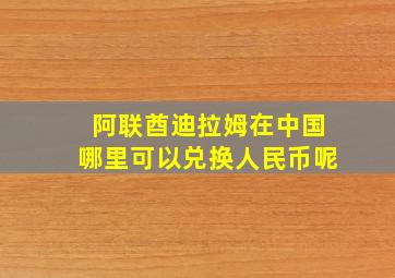 阿联酋迪拉姆在中国哪里可以兑换人民币呢