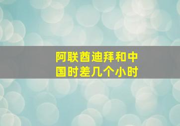 阿联酋迪拜和中国时差几个小时