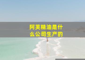 阿芙精油是什么公司生产的