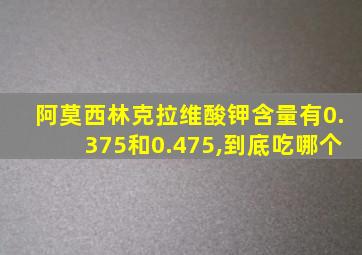 阿莫西林克拉维酸钾含量有0.375和0.475,到底吃哪个