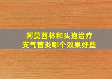 阿莫西林和头孢治疗支气管炎哪个效果好些