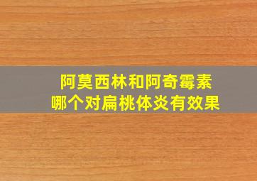 阿莫西林和阿奇霉素哪个对扁桃体炎有效果