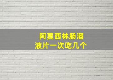 阿莫西林肠溶液片一次吃几个