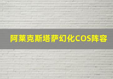 阿莱克斯塔萨幻化COS阵容