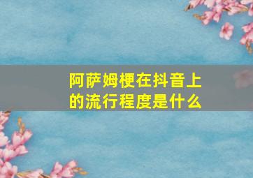 阿萨姆梗在抖音上的流行程度是什么