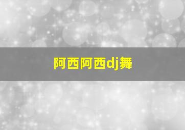 阿西阿西dj舞