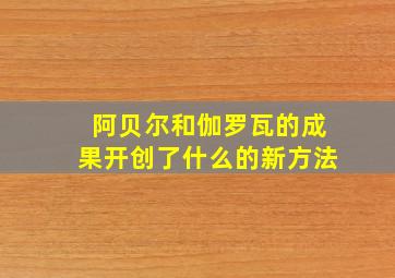 阿贝尔和伽罗瓦的成果开创了什么的新方法