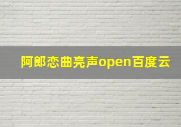 阿郎恋曲亮声open百度云