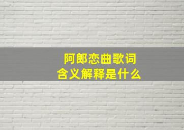 阿郎恋曲歌词含义解释是什么