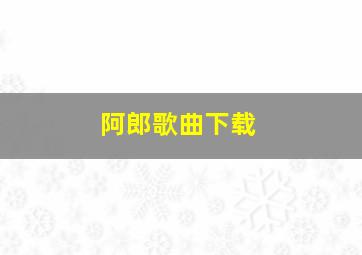 阿郎歌曲下载