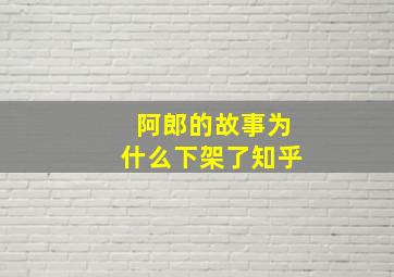 阿郎的故事为什么下架了知乎