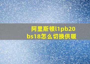 阿里斯顿l1pb20bs18怎么切换供暖