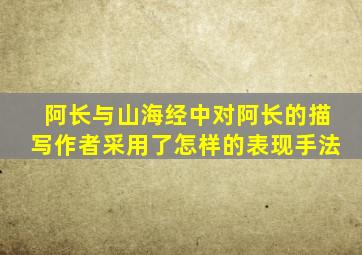 阿长与山海经中对阿长的描写作者采用了怎样的表现手法