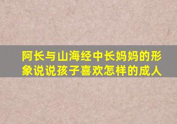 阿长与山海经中长妈妈的形象说说孩子喜欢怎样的成人