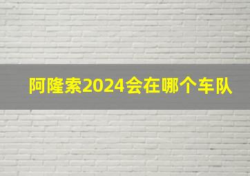 阿隆索2024会在哪个车队