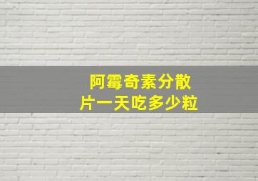 阿霉奇素分散片一天吃多少粒