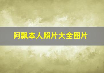 阿飘本人照片大全图片