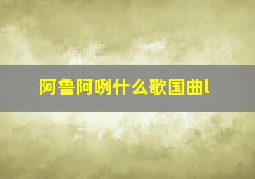 阿鲁阿咧什么歌国曲l