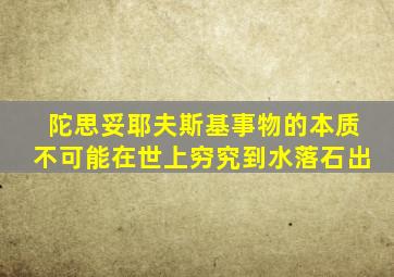 陀思妥耶夫斯基事物的本质不可能在世上穷究到水落石出