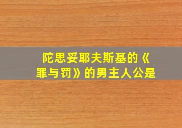 陀思妥耶夫斯基的《罪与罚》的男主人公是