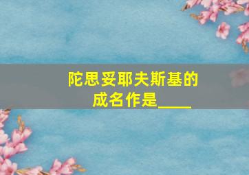 陀思妥耶夫斯基的成名作是____