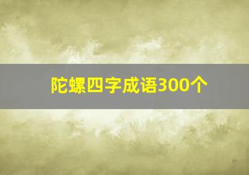 陀螺四字成语300个