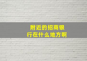 附近的招商银行在什么地方啊