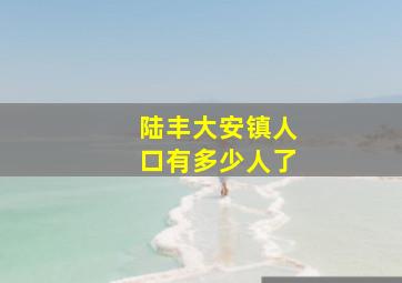 陆丰大安镇人口有多少人了