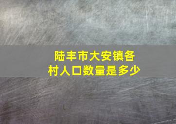 陆丰市大安镇各村人口数量是多少